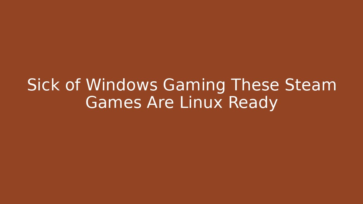 Sick of Windows Gaming These Steam Games Are Linux Ready