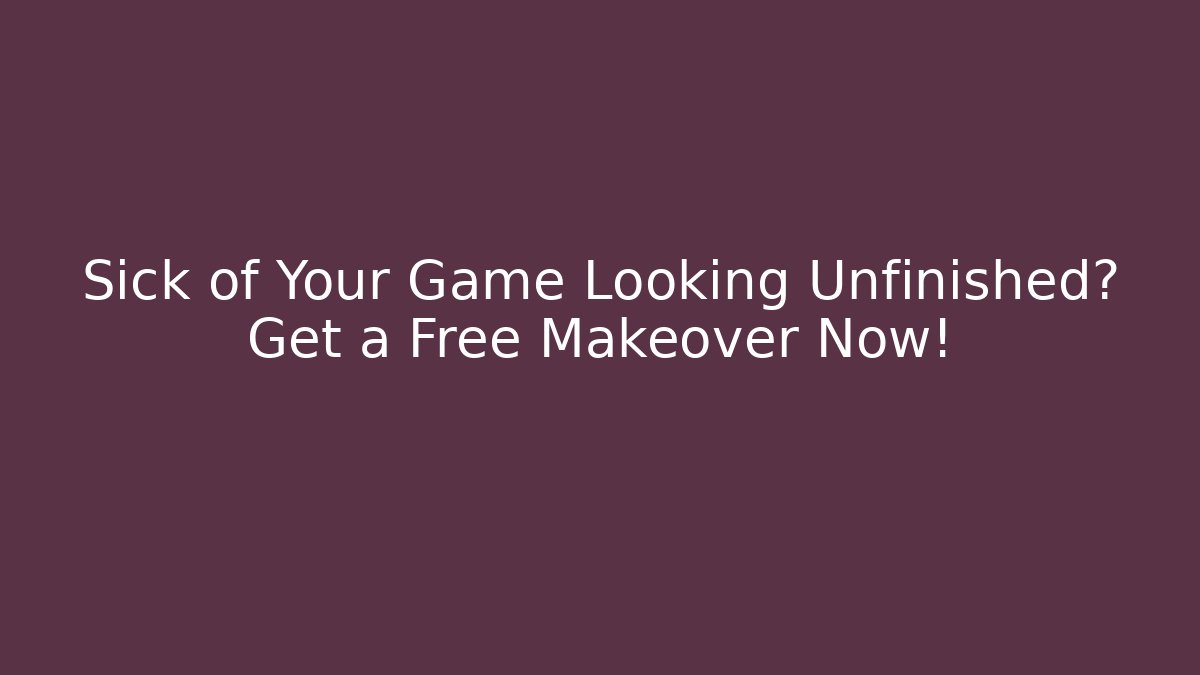 Sick of Your Game Looking Unfinished? Get a Free Makeover Now!