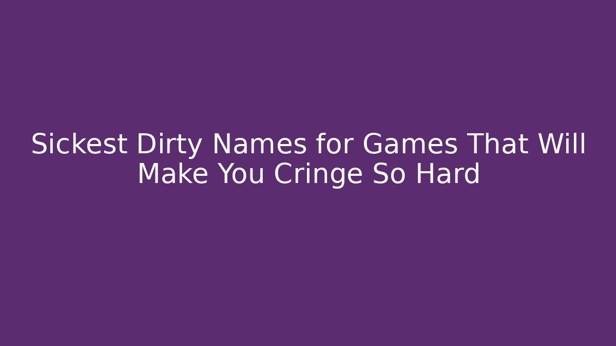 Sickest Dirty Names for Games That Will Make You Cringe So Hard