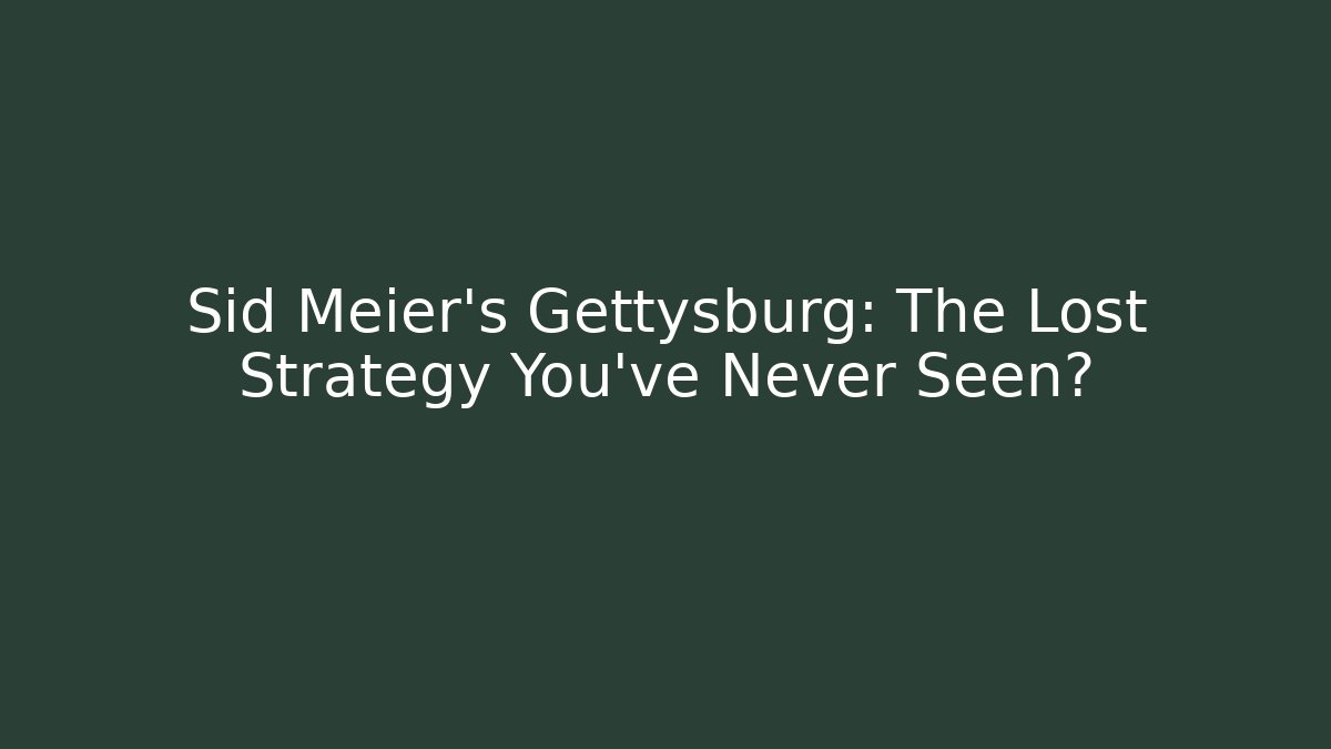 Sid Meier's Gettysburg: The Lost Strategy You've Never Seen?