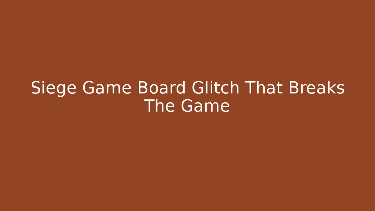 Siege Game Board Glitch That Breaks The Game