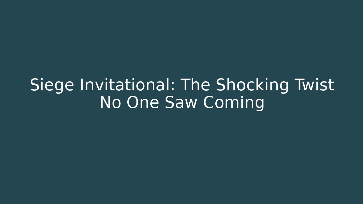 Siege Invitational: The Shocking Twist No One Saw Coming