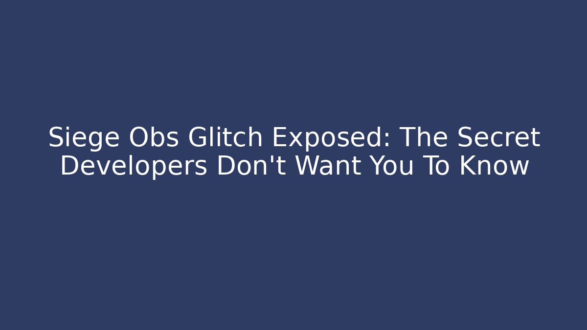 Siege Obs Glitch Exposed: The Secret Developers Don’t Want You To Know