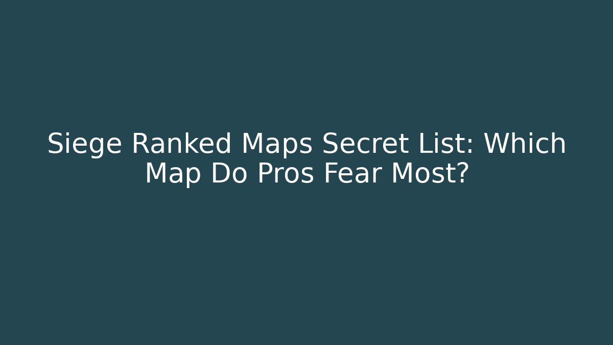 Siege Ranked Maps Secret List: Which Map Do Pros Fear Most?