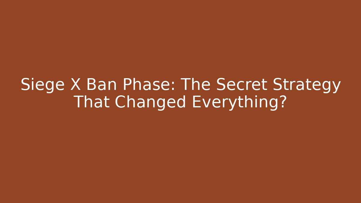 Siege X Ban Phase: The Secret Strategy That Changed Everything? - Critter Realm