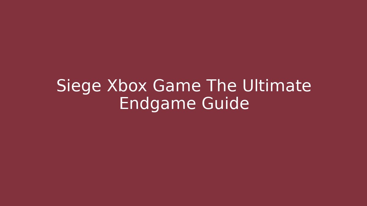 Siege Xbox Game The Ultimate Endgame Guide