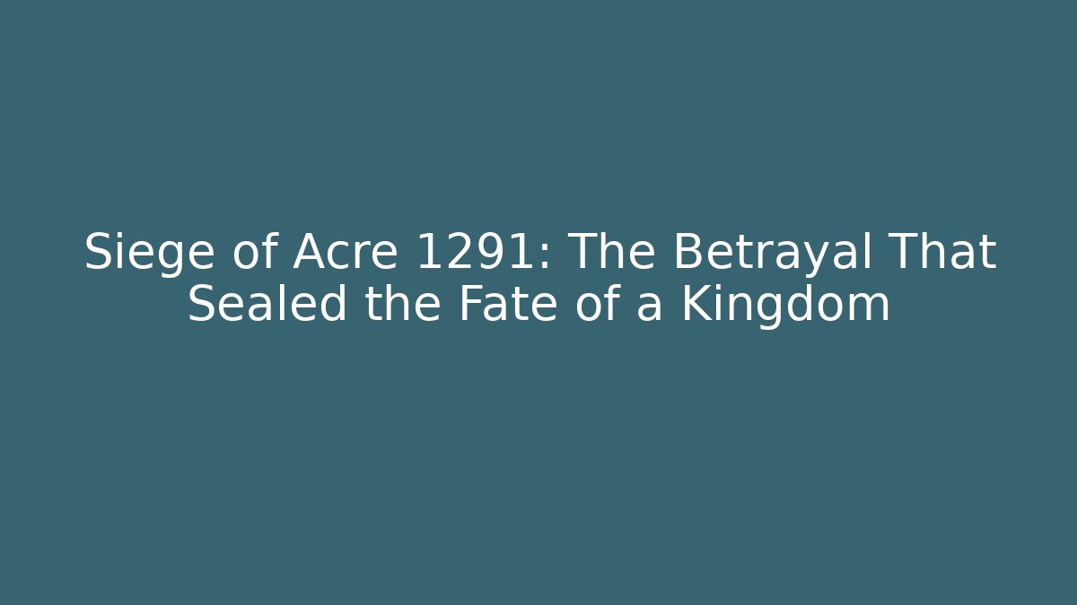 Siege of Acre 1291: The Betrayal That Sealed the Fate of a Kingdom