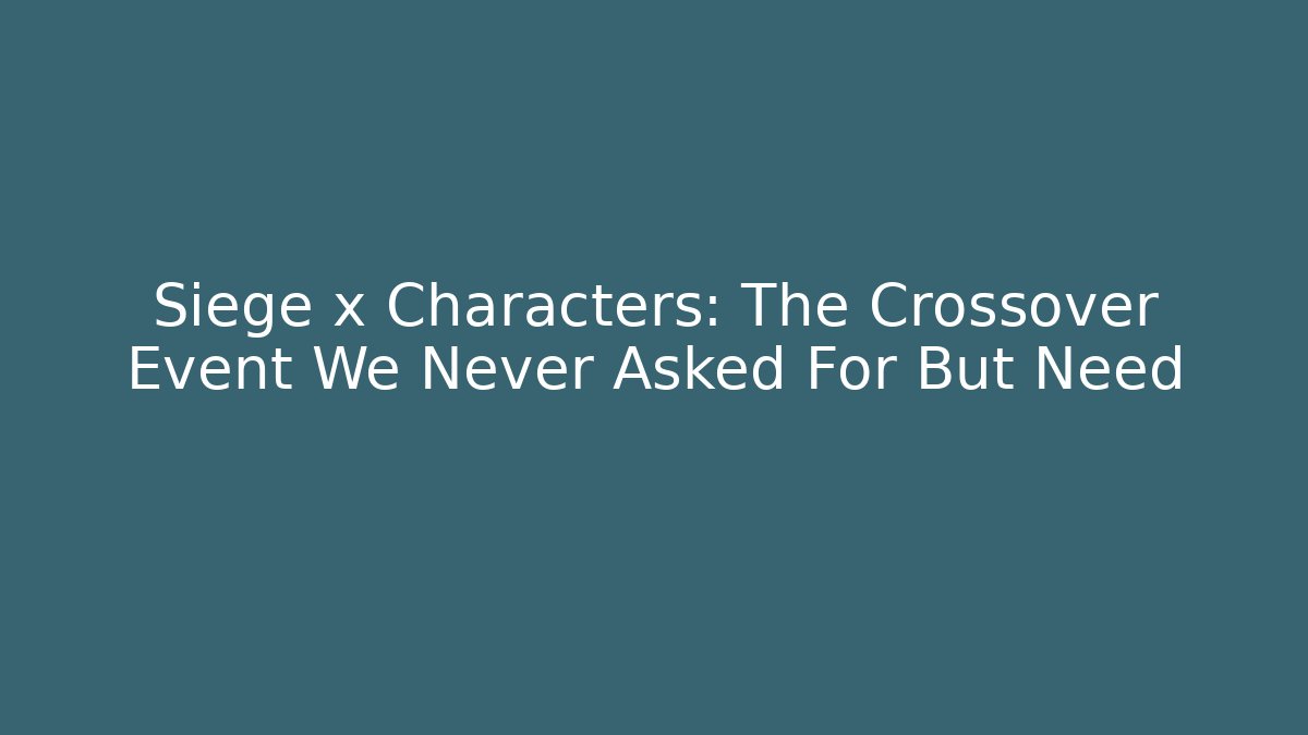 Siege x Characters: The Crossover Event We Never Asked For But Need - Critter Realm