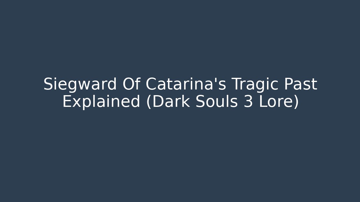 Siegward Of Catarina’s Tragic Past Explained (Dark Souls 3 Lore)