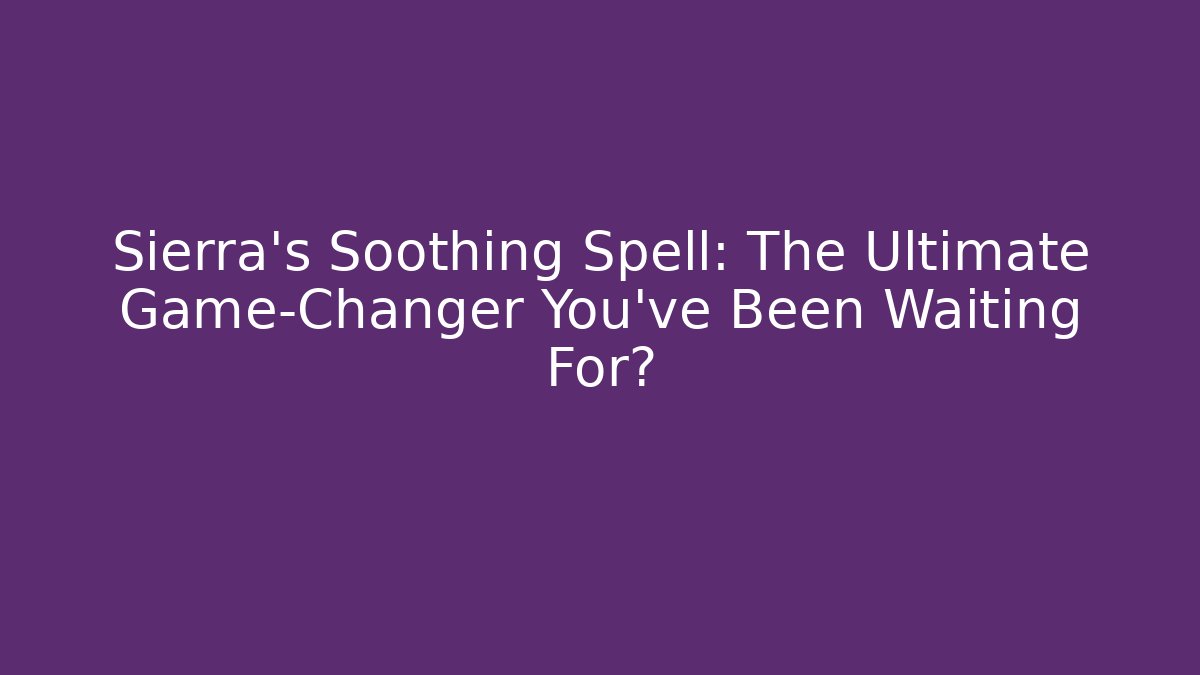 Sierra's Soothing Spell: The Ultimate Game-Changer You've Been Waiting For?
