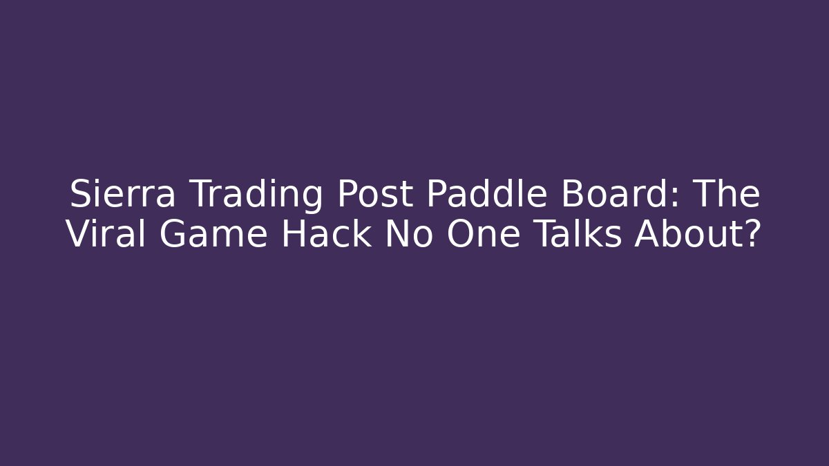 Sierra Trading Post Paddle Board: The Viral Game Hack No One Talks About?