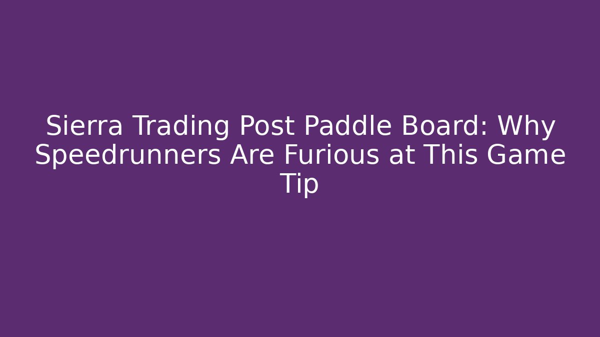 Sierra Trading Post Paddle Board: Why Speedrunners Are Furious at This Game Tip