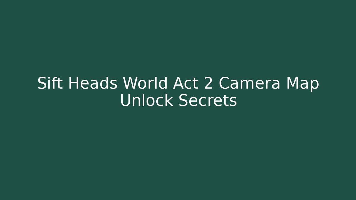 Sift Heads World Act 2 Camera Map Unlock Secrets
