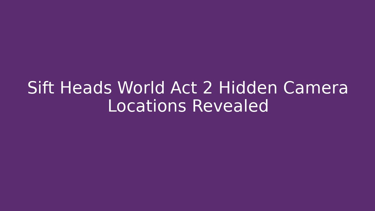 Sift Heads World Act 2 Hidden Camera Locations Revealed