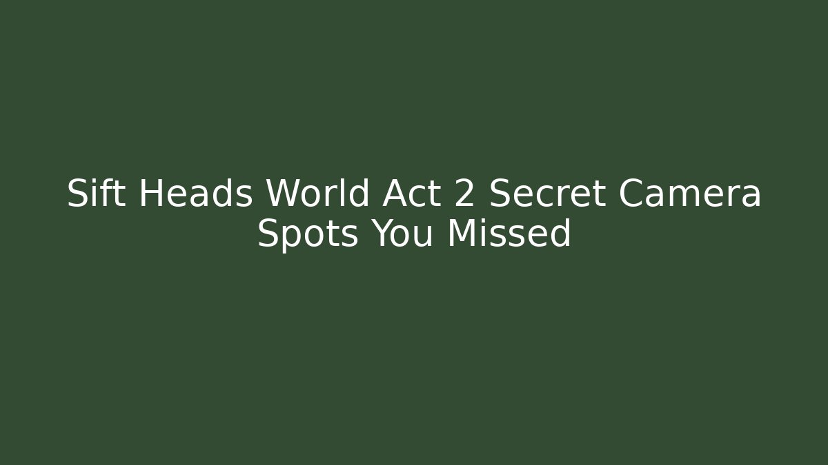 Sift Heads World Act 2 Secret Camera Spots You Missed - Critter Realm