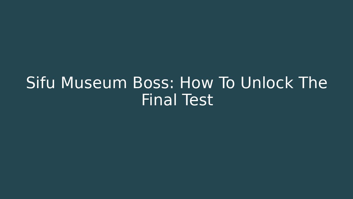 Sifu Museum Boss: How To Unlock The Final Test