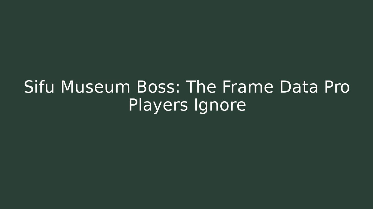 Sifu Museum Boss: The Frame Data Pro Players Ignore