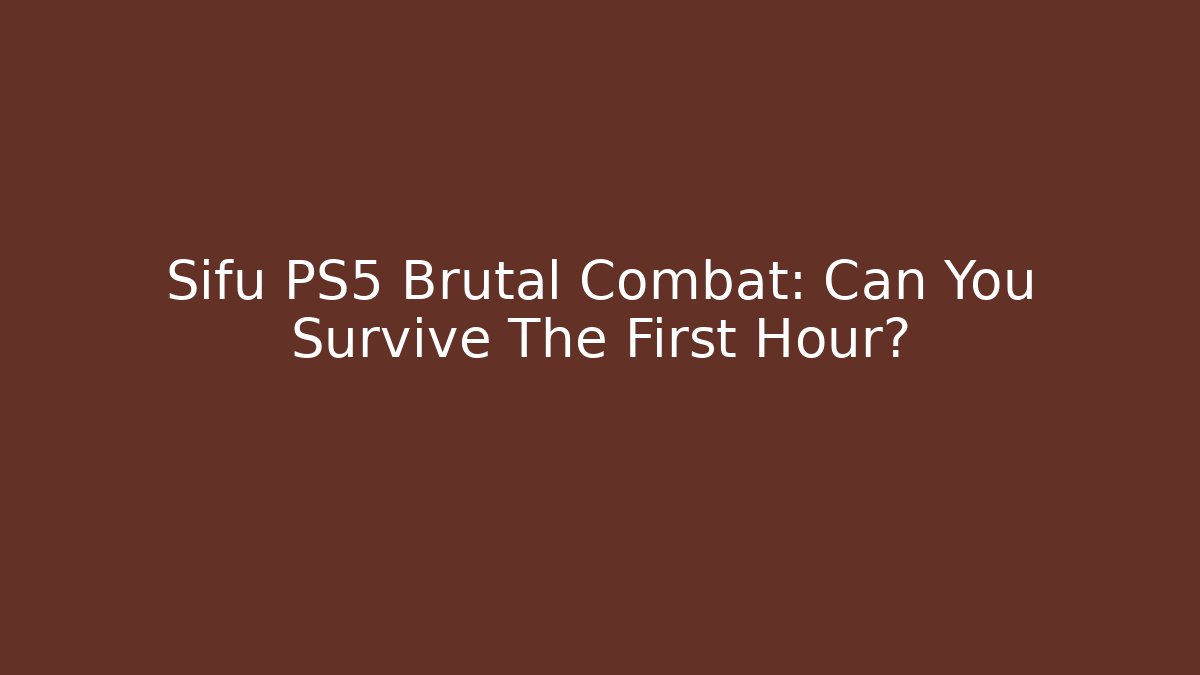 Sifu PS5 Brutal Combat: Can You Survive The First Hour?