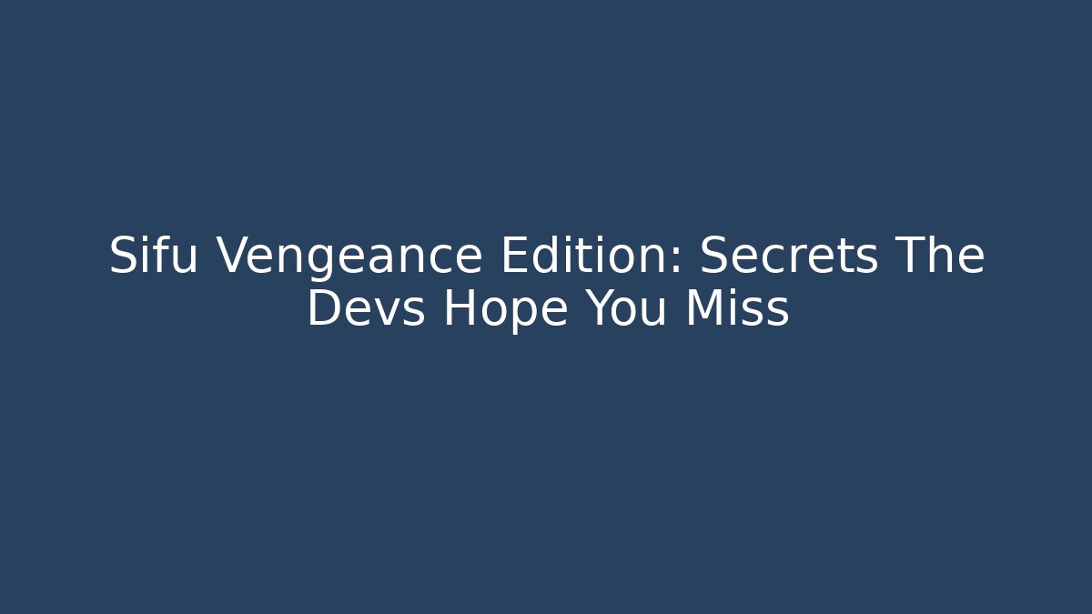 Sifu Vengeance Edition: Secrets The Devs Hope You Miss