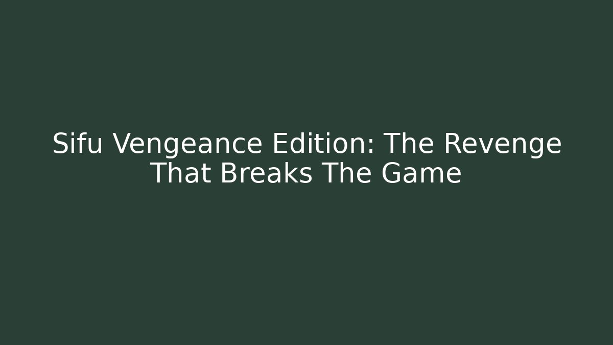 Sifu Vengeance Edition: The Revenge That Breaks The Game