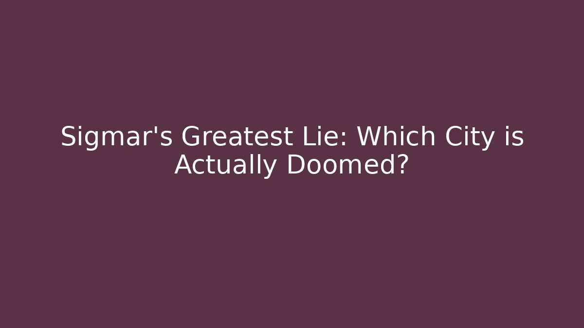 Sigmar’s Greatest Lie: Which City is Actually Doomed?