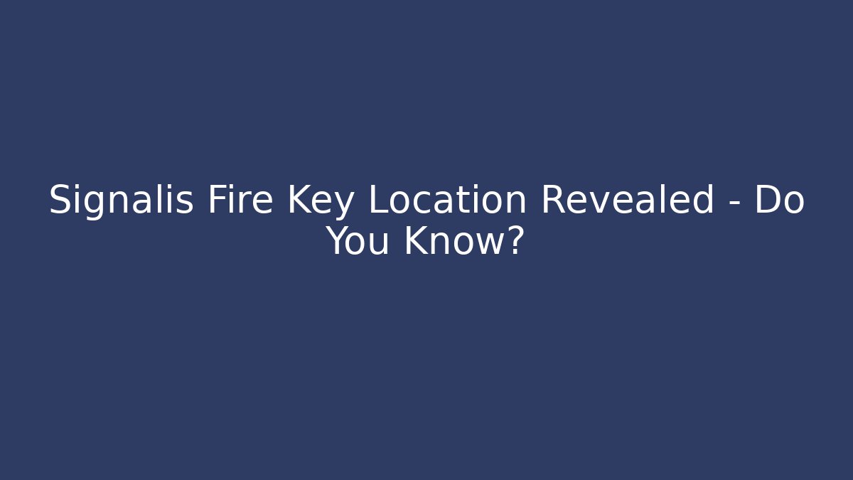 Signalis Fire Key Location Revealed – Do You Know?