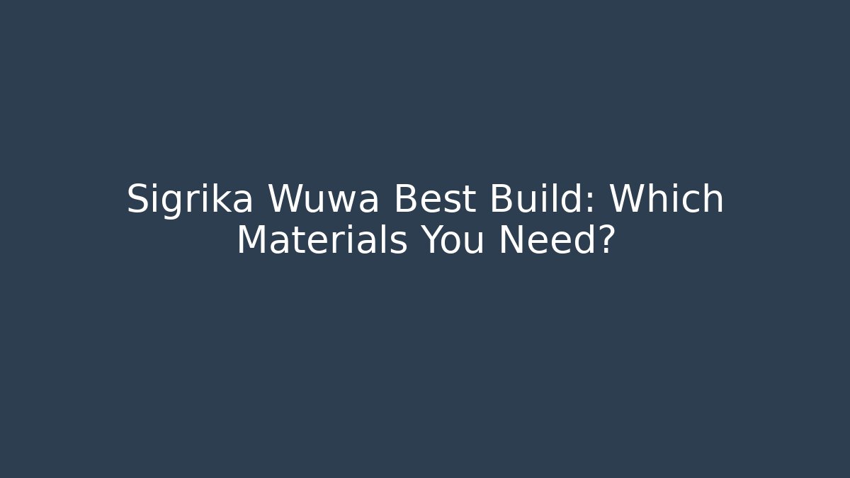 Sigrika Wuwa Best Build: Which Materials You Need?