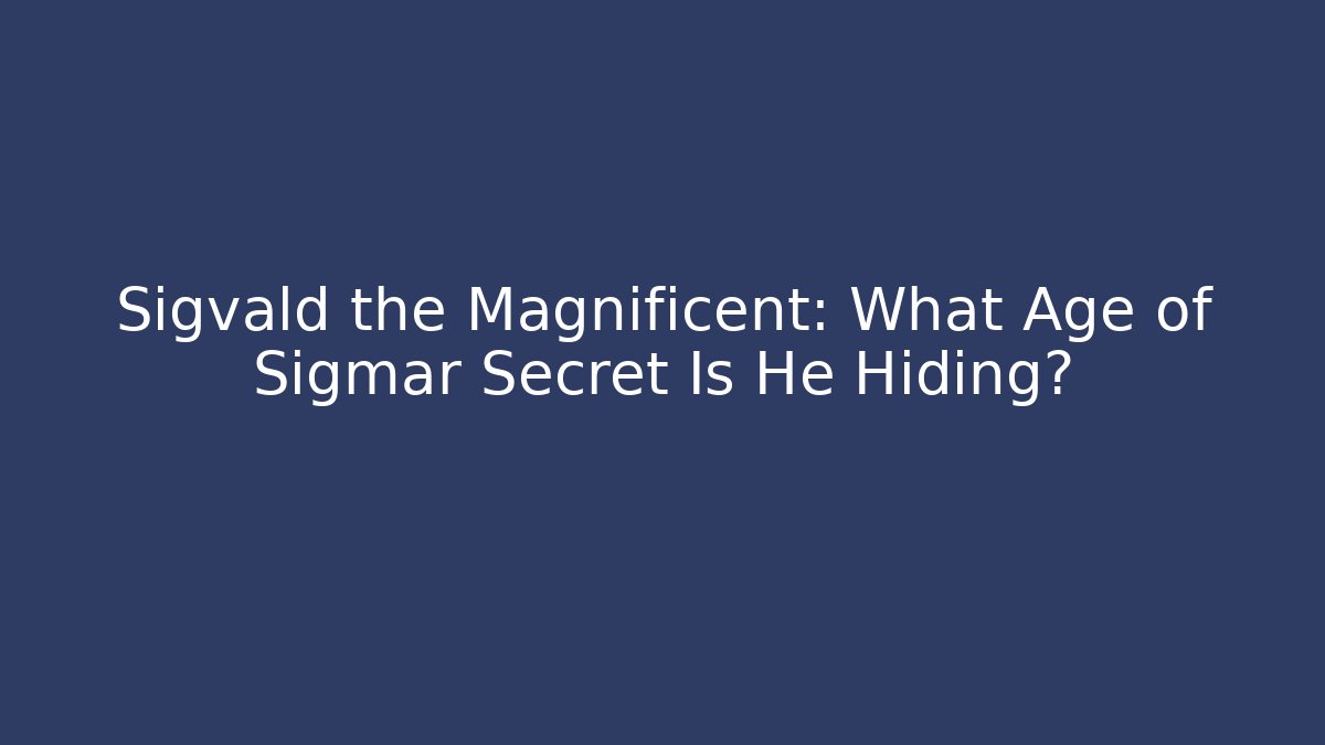 Sigvald the Magnificent: What Age of Sigmar Secret Is He Hiding?