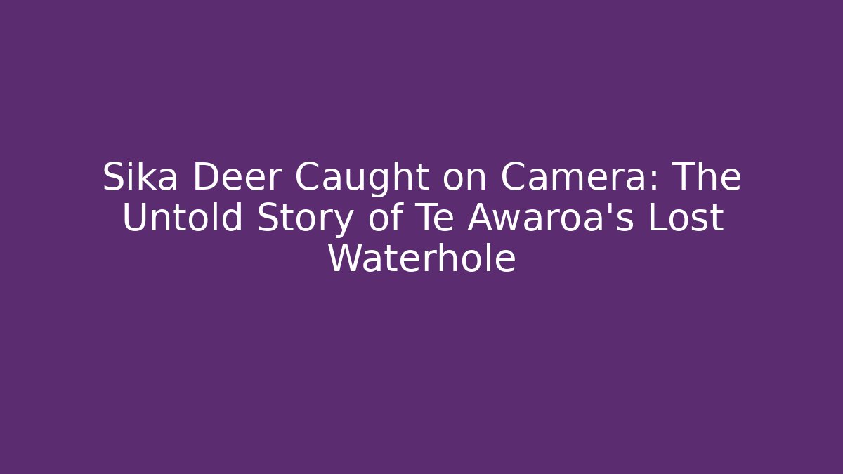 Sika Deer Caught on Camera: The Untold Story of Te Awaroa's Lost Waterhole