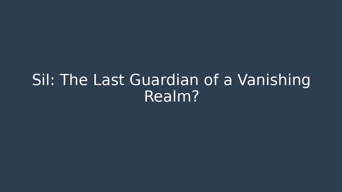 Sil: The Last Guardian of a Vanishing Realm?