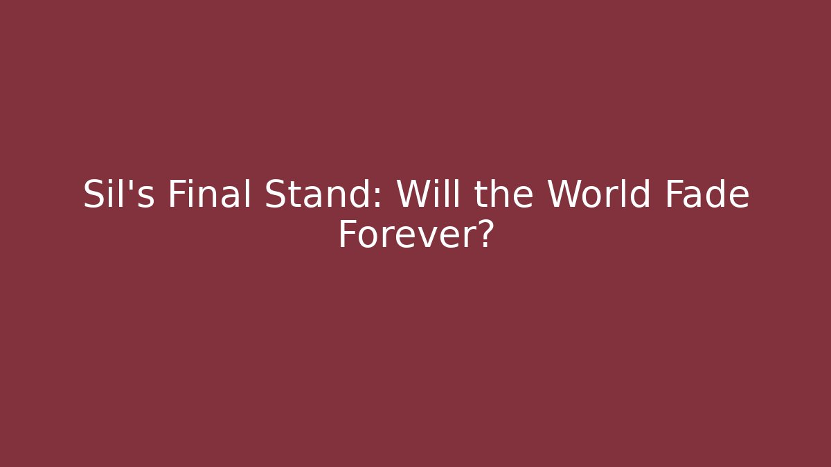 Sil’s Final Stand: Will the World Fade Forever?