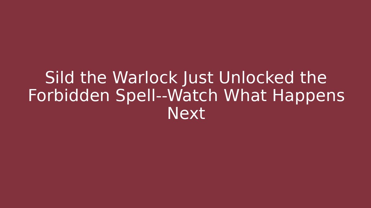 Sild the Warlock Just Unlocked the Forbidden Spell—Watch What Happens Next