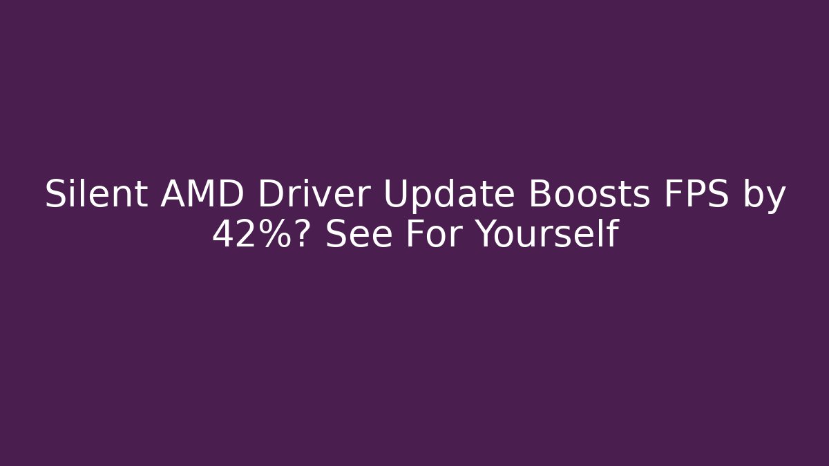 Silent AMD Driver Update Boosts FPS by 42%? See For Yourself