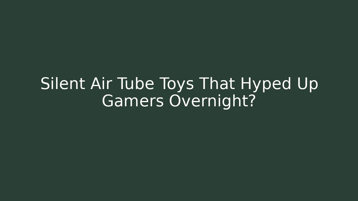 Silent Air Tube Toys That Hyped Up Gamers Overnight?