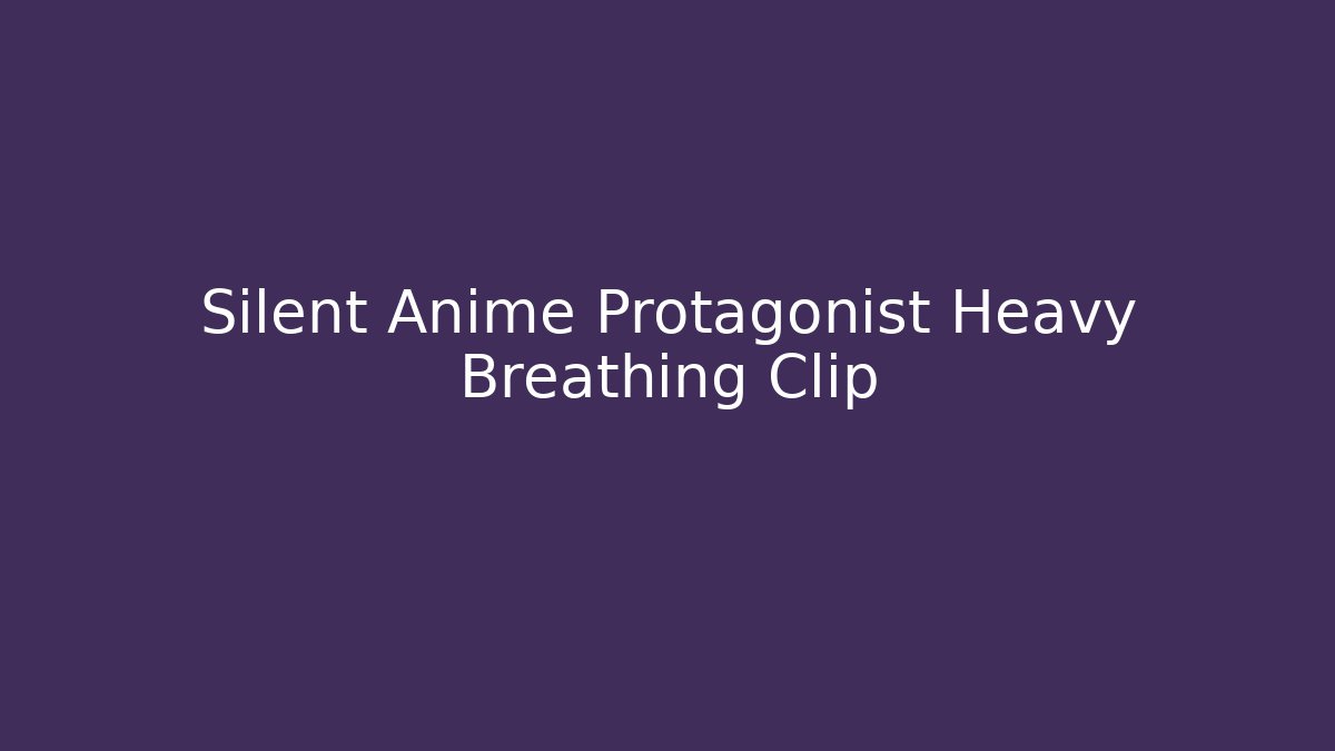 Silent Anime Protagonist Heavy Breathing Clip