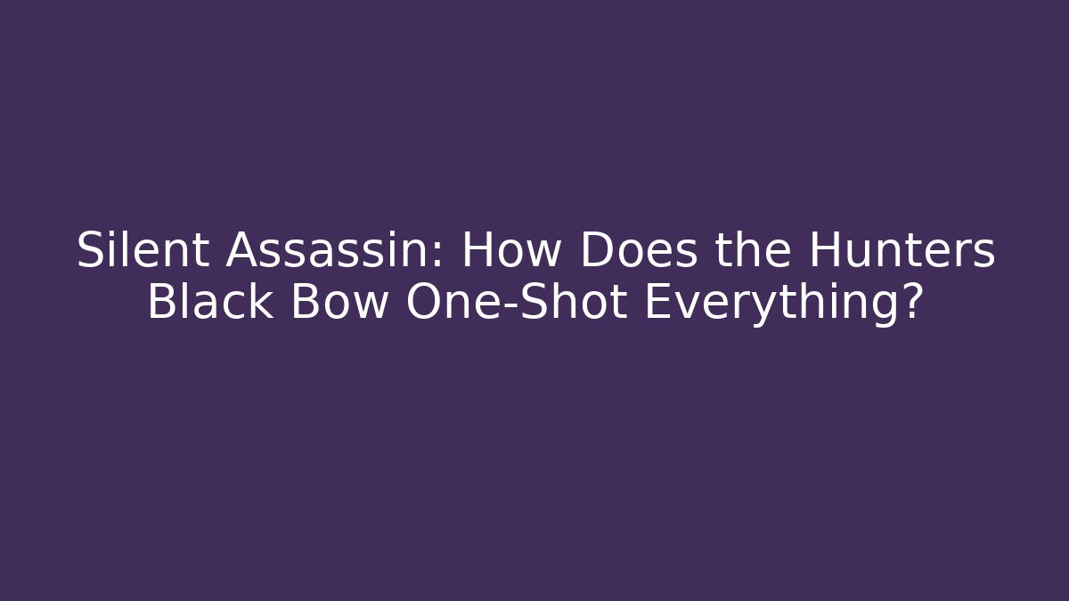 Silent Assassin: How Does the Hunters Black Bow One-Shot Everything?