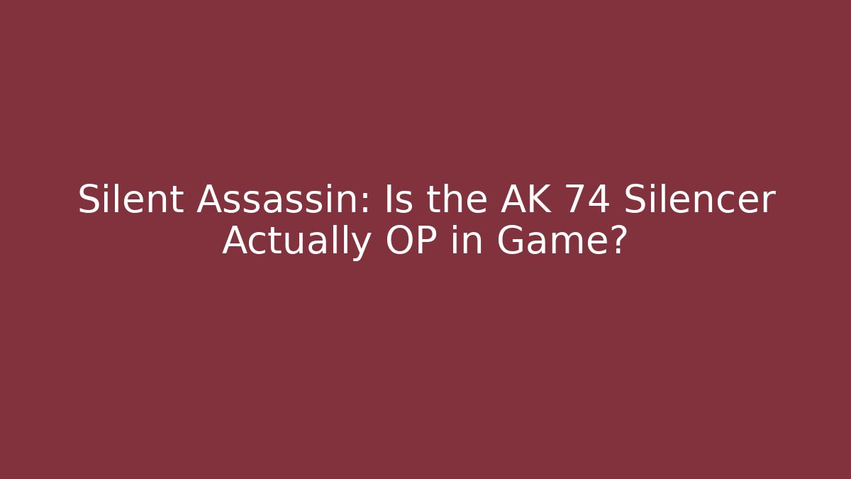 Silent Assassin: Is the AK 74 Silencer Actually OP in Game?