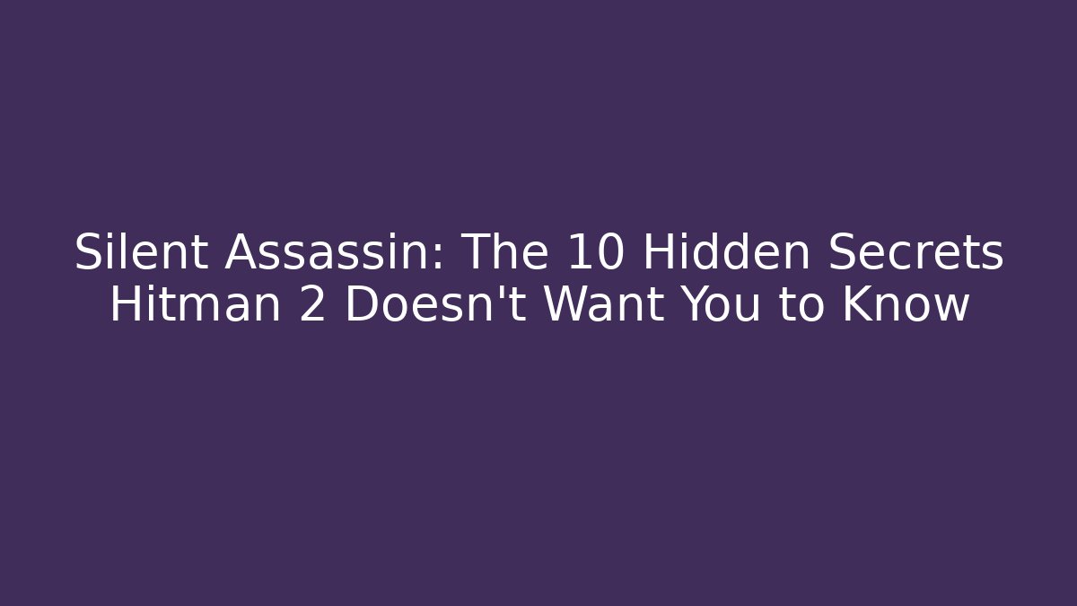 Silent Assassin: The 10 Hidden Secrets Hitman 2 Doesn't Want You to Know
