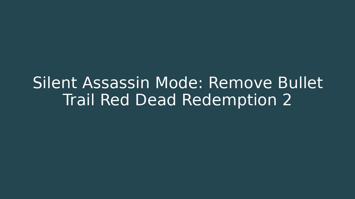 Silent Assassin Mode: Remove Bullet Trail Red Dead Redemption 2 - Critter Realm