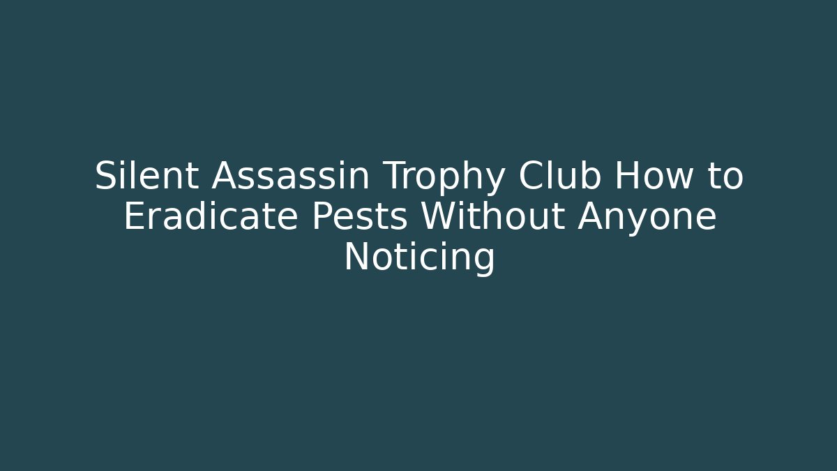 Silent Assassin Trophy Club How to Eradicate Pests Without Anyone Noticing