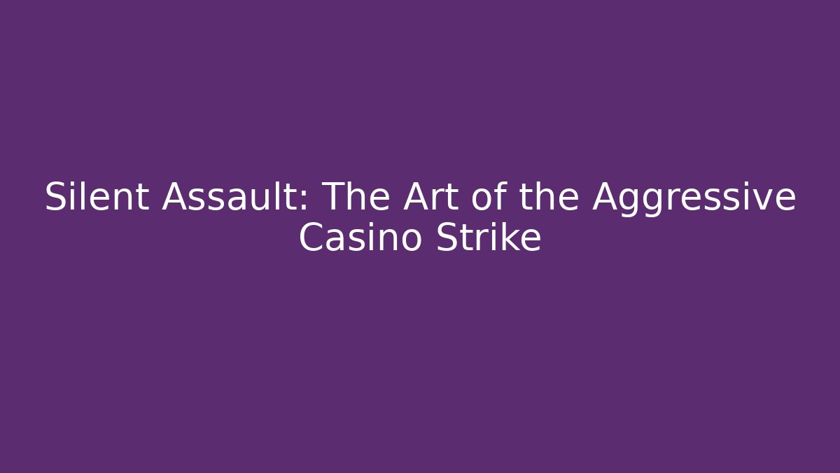 Silent Assault: The Art of the Aggressive Casino Strike