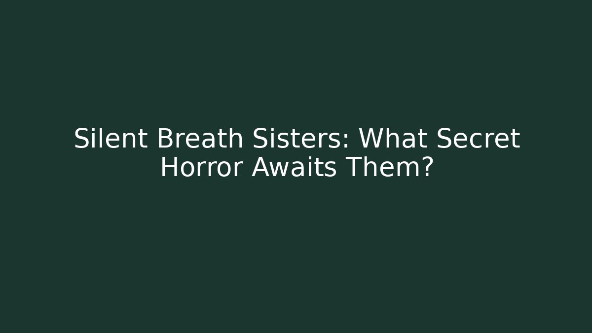 Silent Breath Sisters: What Secret Horror Awaits Them?