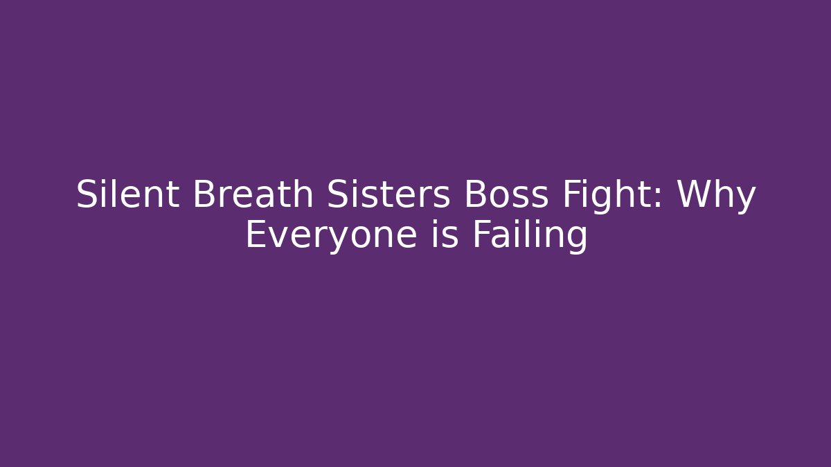 Silent Breath Sisters Boss Fight: Why Everyone is Failing