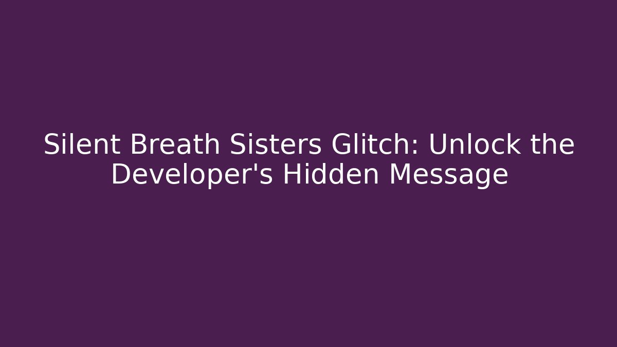 Silent Breath Sisters Glitch: Unlock the Developer's Hidden Message