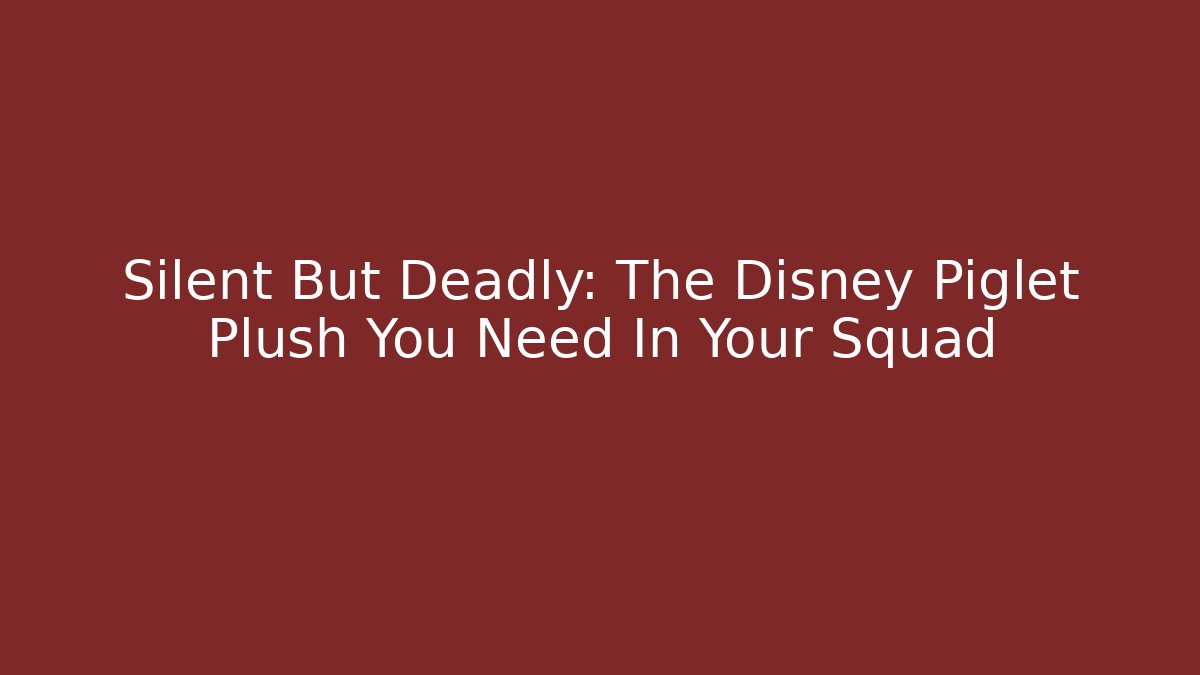 Silent But Deadly: The Disney Piglet Plush You Need In Your Squad