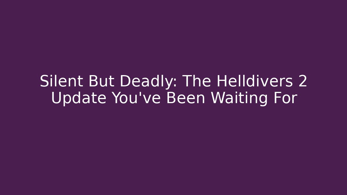 Silent But Deadly: The Helldivers 2 Update You've Been Waiting For