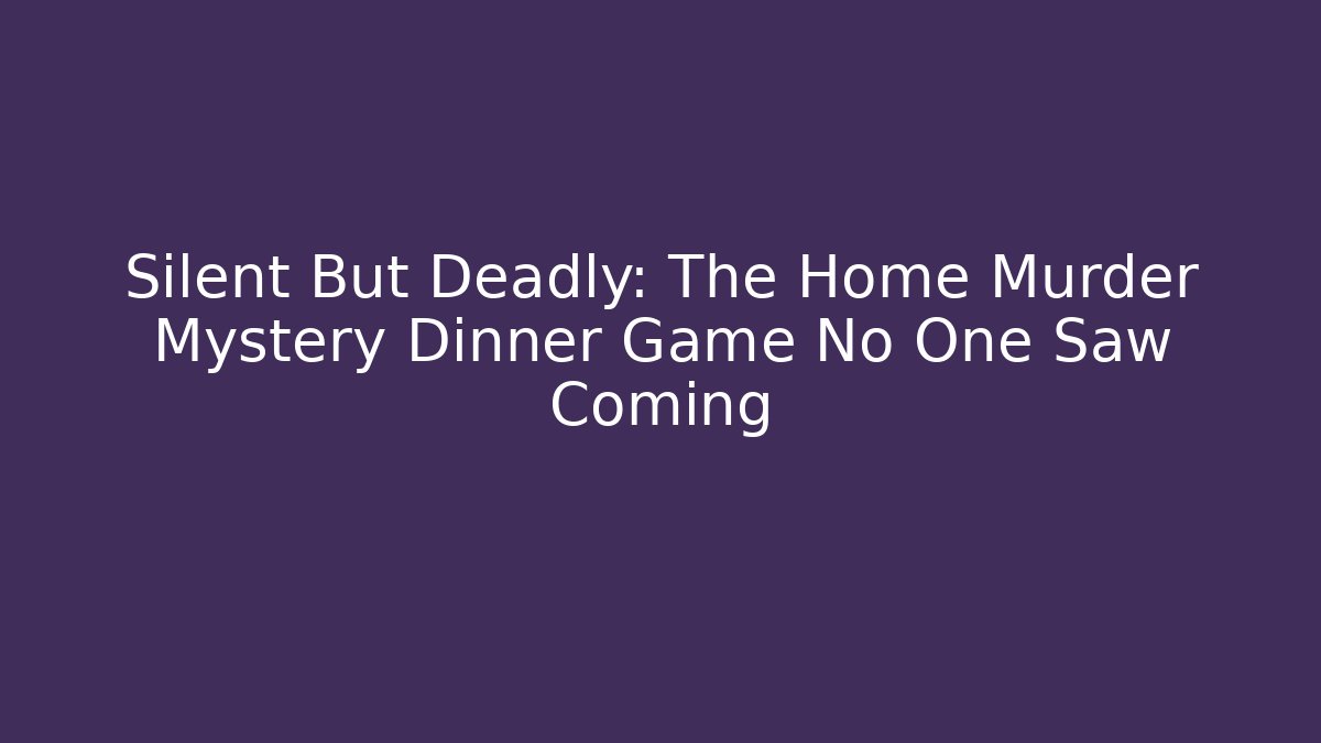 Silent But Deadly: The Home Murder Mystery Dinner Game No One Saw Coming