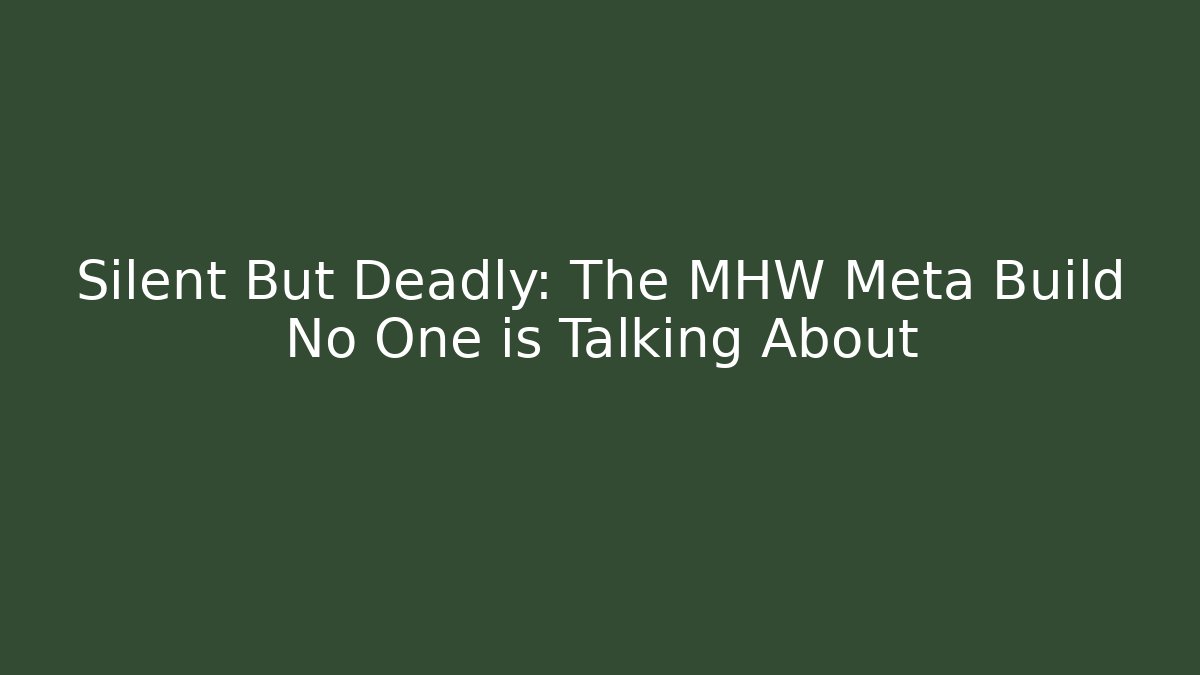 Silent But Deadly: The MHW Meta Build No One is Talking About