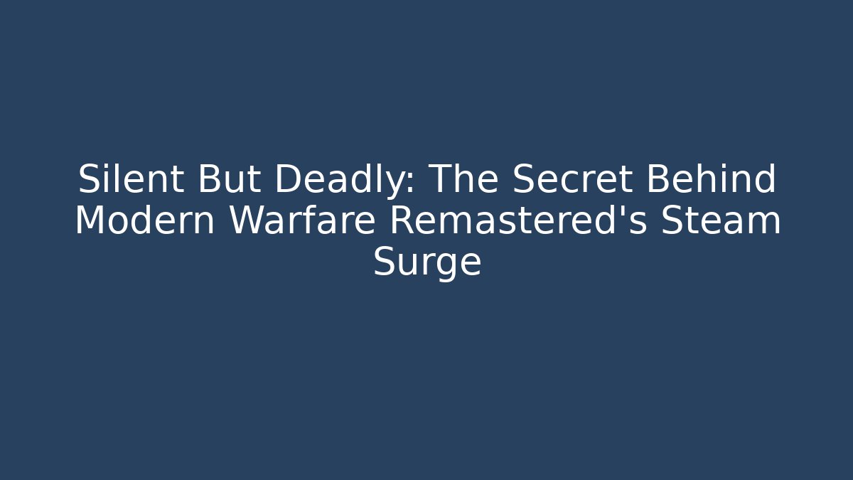 Silent But Deadly: The Secret Behind Modern Warfare Remastered's Steam Surge