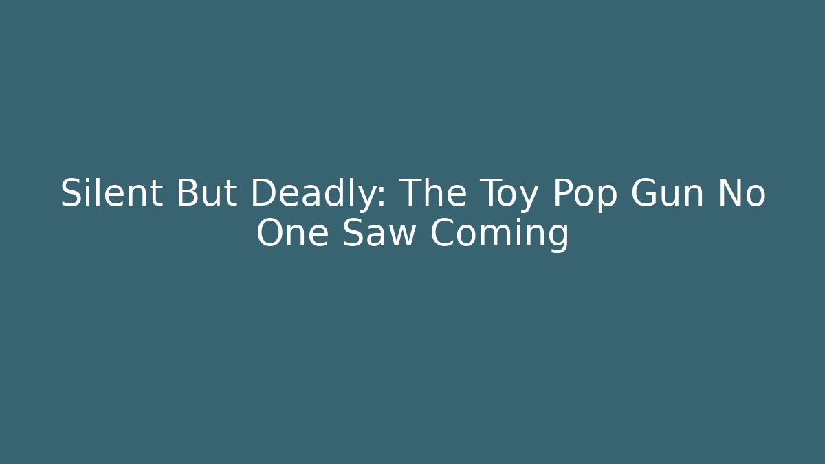 Silent But Deadly: The Toy Pop Gun No One Saw Coming